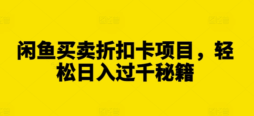 闲鱼买卖折扣卡项目，轻松日入过千秘籍【揭秘】-圆梦资源网