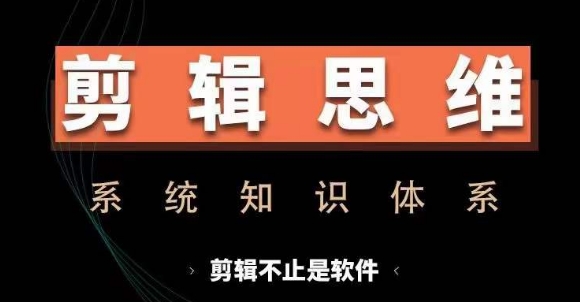 剪辑思维系统课，从软件到思维，系统学习实操进阶，从讲故事到剪辑技巧全覆盖-圆梦资源网