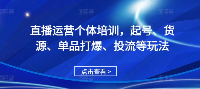 直播运营个体培训，起号、货源、单品打爆、投流等玩法-圆梦资源网