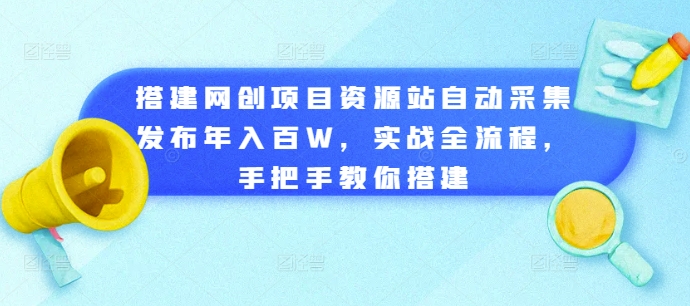 搭建网创项目资源站自动采集发布年入百W，实战全流程，手把手教你搭建【揭秘】-圆梦资源网