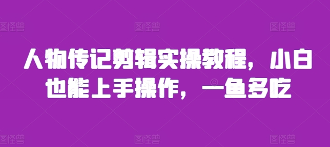人物传记剪辑实操教程，小白也能上手操作，一鱼多吃-圆梦资源网