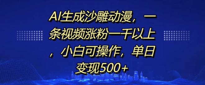 AI生成沙雕动漫，一条视频涨粉一千以上，小白可操作，单日变现500+-圆梦资源网