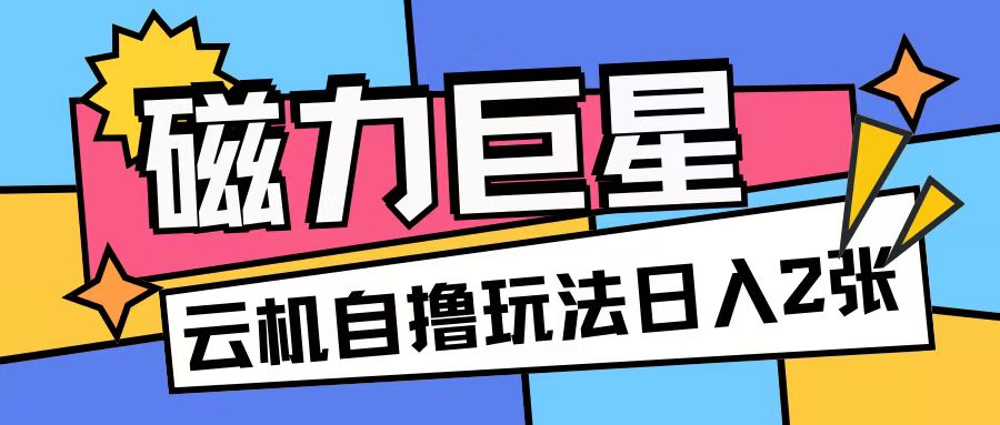 磁力巨星，无脑撸收益玩法无需手机云机操作可矩阵放大单日收入200+【揭秘】-圆梦资源网