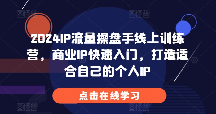 2024IP流量操盘手线上训练营，商业IP快速入门，打造适合自己的个人IP-圆梦资源网