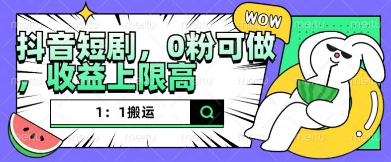抖音短剧1：1搬运，无违规，0粉可做，收益上限高-圆梦资源网