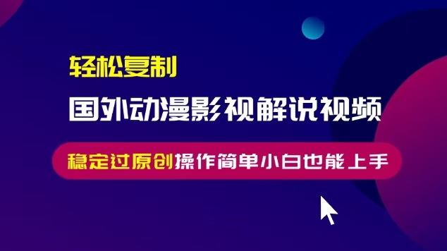 轻松复制国外动漫影视解说视频，无脑搬运稳定过原创，操作简单小白也能上手【揭秘】-圆梦资源网
