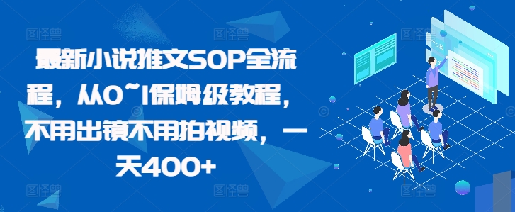 最新小说推文SOP全流程，从0~1保姆级教程，不用出镜不用拍视频，一天400+-圆梦资源网
