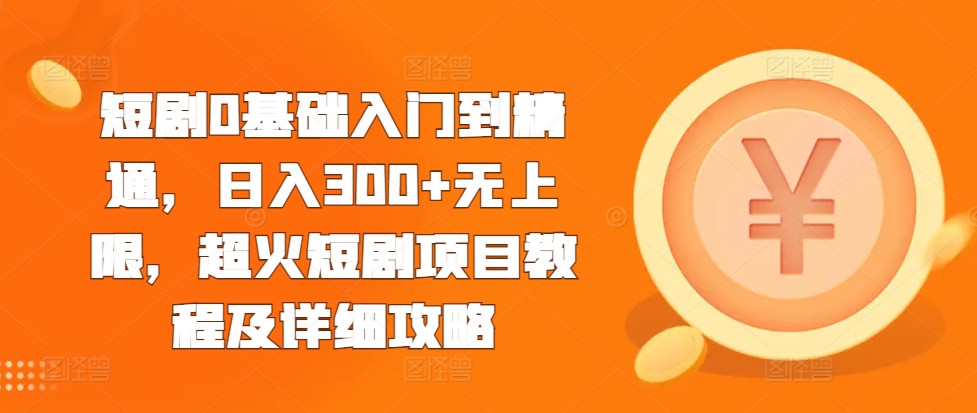短剧0基础入门到精通，日入300+无上限，超火短剧项目教程及详细攻略-圆梦资源网