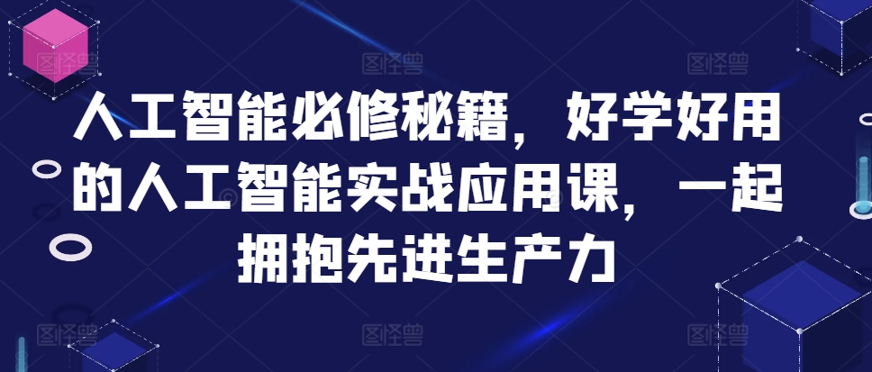 人工智能必修秘籍，好学好用的人工智能实战应用课，一起拥抱先进生产力-圆梦资源网