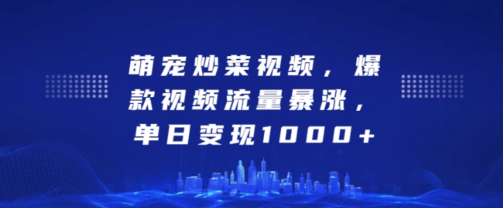 萌宠炒菜视频，爆款视频流量暴涨，单日变现1k-圆梦资源网