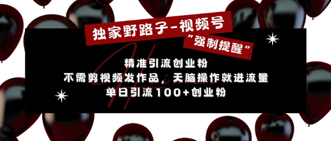 独家野路子利用视频号“强制提醒”，不需剪视频发作品，无脑操作就进流量，单日引流100+创业粉-圆梦资源网
