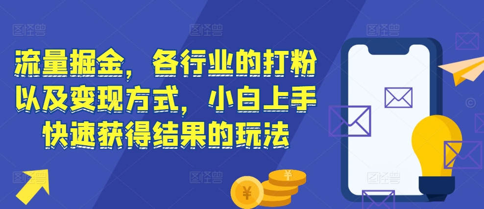 流量掘金，各行业的打粉以及变现方式，小白上手快速获得结果的玩法-圆梦资源网