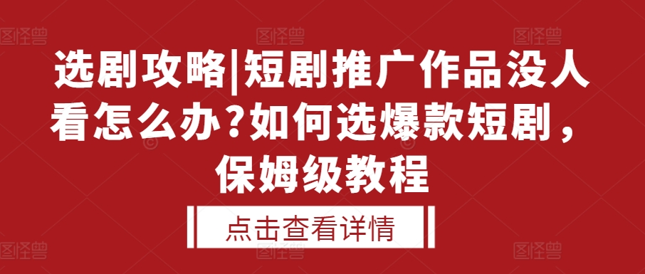 选剧攻略|短剧推广作品没人看怎么办?如何选爆款短剧，保姆级教程-圆梦资源网