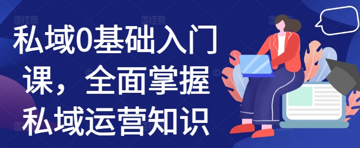 私域0基础入门课，全面掌握私域运营知识-圆梦资源网