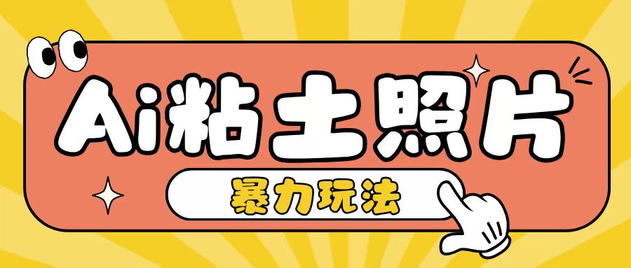 Ai粘土照片玩法，简单粗暴，小白轻松上手，单日收入200+-圆梦资源网