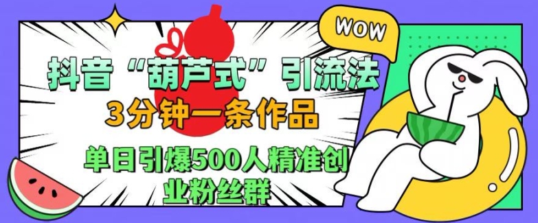 抖音葫芦式引流法，三分钟一条作品，单日引爆抖音500人精准创业粉丝群【揭秘】-圆梦资源网