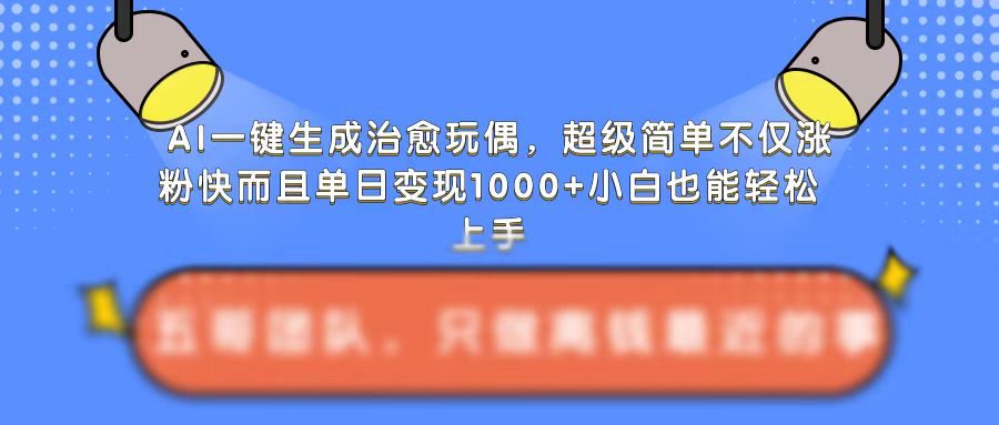 AI一键生成治愈玩偶，超级简单，不仅涨粉快而且单日变现1k-圆梦资源网