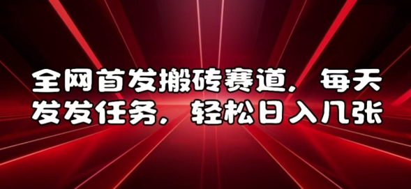 全网首发搬砖赛道，每天发发任务，轻松日入几张【揭秘】-圆梦资源网