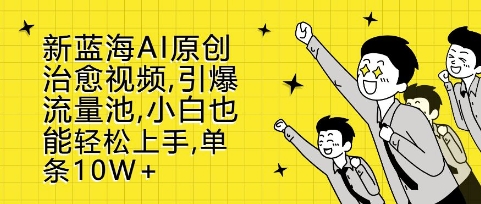 新蓝海AI原创治愈视频，引爆流量池，小白也能轻松上手，篇篇10W+【揭秘】-圆梦资源网