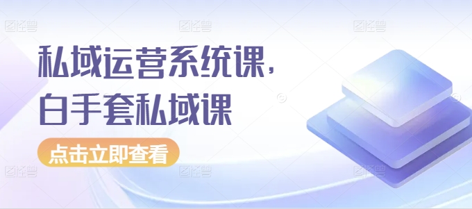 私域运营系统课，白手套私域课-圆梦资源网