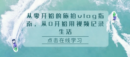 从零开始的旅拍vlog指南，从0开始用视频记录生活-圆梦资源网