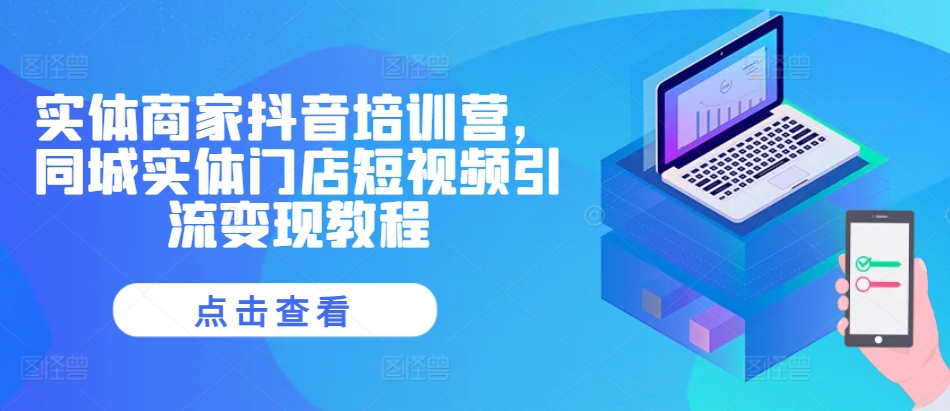 实体商家抖音培训营，同城实体门店短视频引流变现教程-圆梦资源网