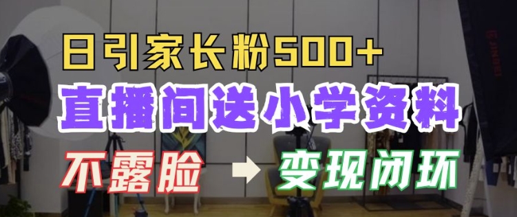 直播间送小学资料，每天引流家长粉500+，变现闭环模式【揭秘】-圆梦资源网