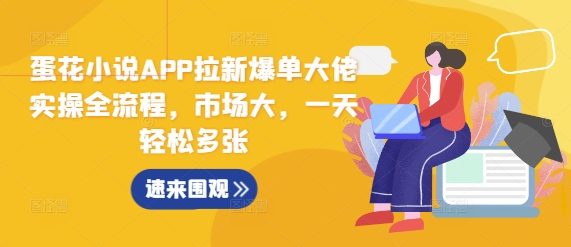 蛋花小说APP拉新爆单大佬实操全流程，市场大，一天轻松多张-圆梦资源网