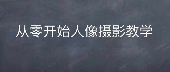 情感人像摄影综合训练，从0开始人像摄影教学-圆梦资源网