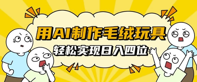 用AI制作毛绒玩具，轻松实现日入四位数【揭秘】-圆梦资源网
