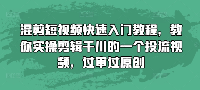 混剪短视频快速入门教程，教你实操剪辑千川的一个投流视频，过审过原创-圆梦资源网