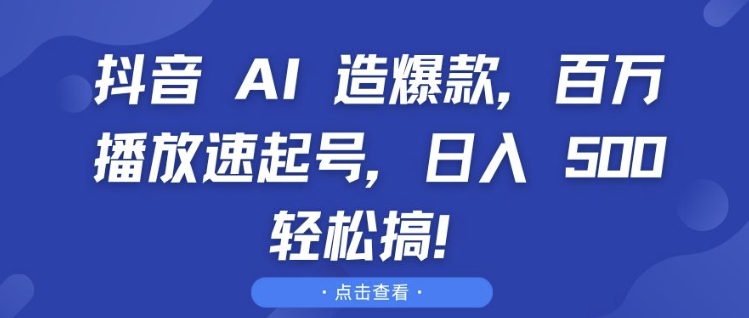 抖音 AI 造爆款，百万播放速起号，日入5张 轻松搞【揭秘】-圆梦资源网
