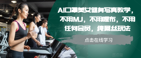 AI口罩美女健身写真教学，不用MJ，不用哩布，不用任何会员，纯屌丝玩法-圆梦资源网