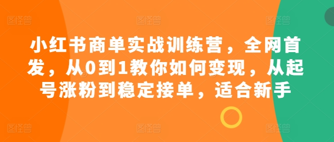 小红书商单实战训练营，全网首发，从0到1教你如何变现，从起号涨粉到稳定接单，适合新手-圆梦资源网
