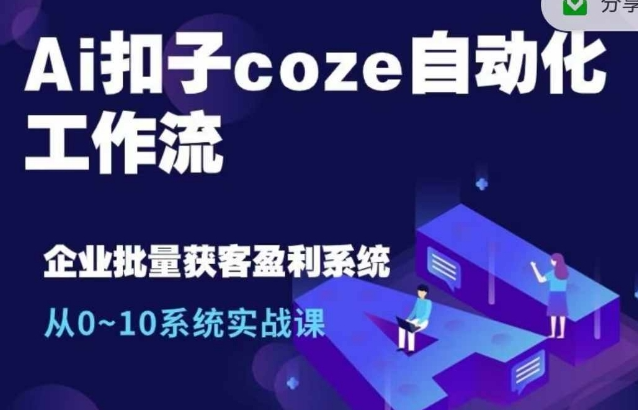 Ai扣子coze自动化工作流，从0~10系统实战课，10个人的工作量1个人完成-圆梦资源网