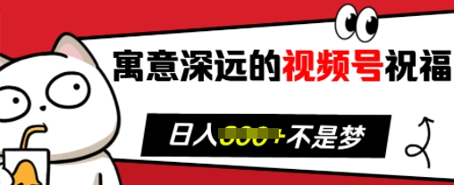 寓意深远的视频号祝福，粉丝增长无忧，带货效果事半功倍，日入多张【揭秘】-圆梦资源网