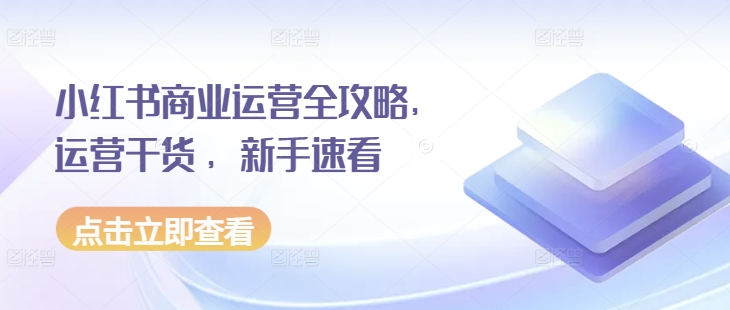 小红书商业运营全攻略，运营干货 ，新手速看-圆梦资源网