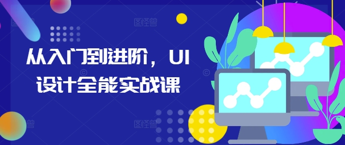 从入门到进阶，UI设计全能实战课-圆梦资源网