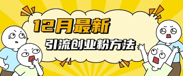 12月最新引流创业粉方法，方法非常简单，适用于多平台-圆梦资源网