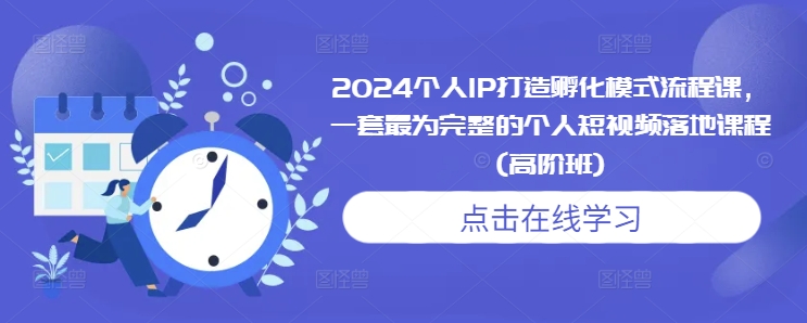 2024个人IP打造孵化模式流程课，一套最为完整的个人短视频落地课程(高阶班)-圆梦资源网