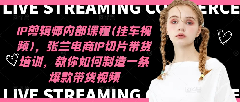IP剪辑师内部课程(挂车视频)（更新12月），张兰电商IP切片带货培训，教你如何制造一条爆款带货视频-圆梦资源网
