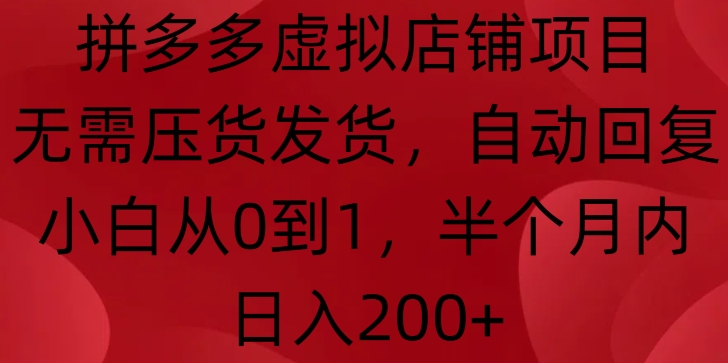 拼多多虚拟店铺项目，无需压货发货，自动回复，小白从0到1，半个月内日入200+【揭秘】-圆梦资源网