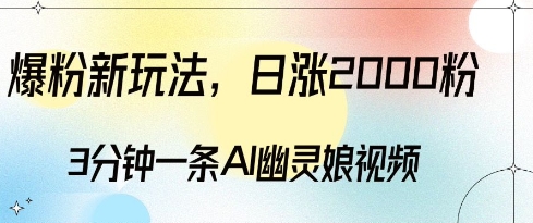 爆粉新玩法，3分钟一条AI幽灵娘视频，日涨2000粉丝，多种变现方式-圆梦资源网