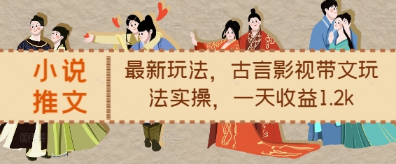 小说推文最新玩法，古言影视带文玩法实操，一天收益1.2k-圆梦资源网