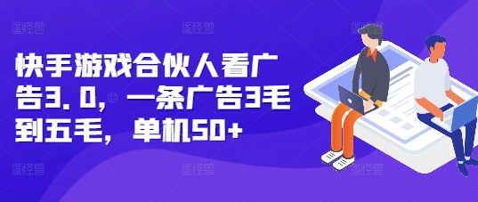 快手游戏合伙人看广告3.0，一条广告3毛到五毛，单机50+【揭秘】-圆梦资源网