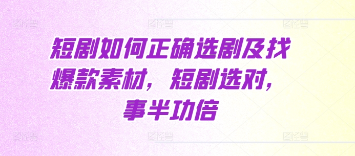 短剧如何正确选剧及找爆款素材，短剧选对，事半功倍-圆梦资源网