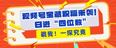 视频号宝藏祝福来袭，粉丝无忧扩张，带货效能翻倍，日进“四位数” 近在咫尺-圆梦资源网