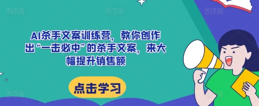 AI杀手文案训练营，教你创作出“一击必中”的杀手文案，来大幅提升销售额-圆梦资源网
