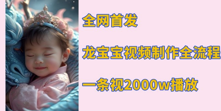 全网首发，龙宝宝视频制作教程，一条视频2000w播放-圆梦资源网