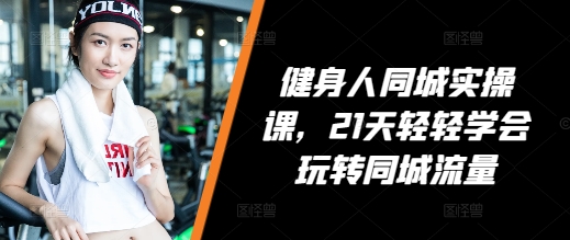 健身人同城实操课，21天轻轻学会玩转同城流量-圆梦资源网